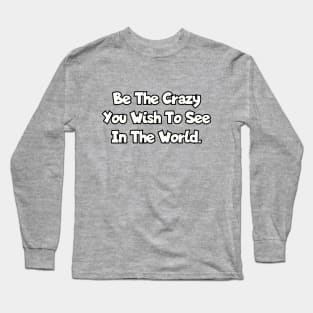 Be the crazy you wish to see in the world. Long Sleeve T-Shirt